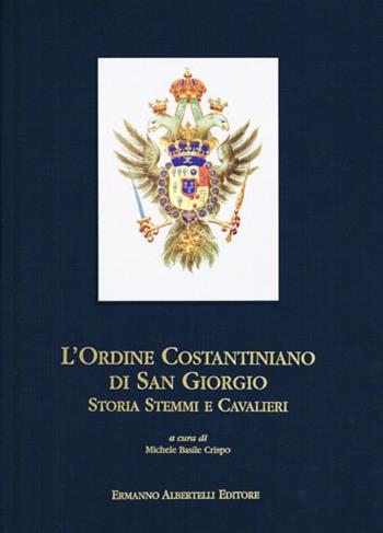 L' Ordine costantiniano di San Giorgio. Storia, stemmi e cavalieri - Michele Basile Crispo, Attilio Offman, Alberto Grassi - Libro Albertelli 2002 | Libraccio.it
