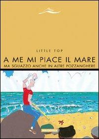 A me mi piace il mare. Ma sguazzo anche in altre pozzanghere - Little Top - Libro Magenes 2008, Maree. Storie del mare | Libraccio.it