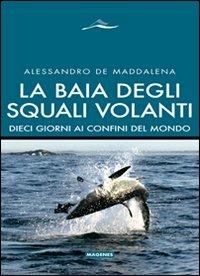 La baia degli squali volanti. 10 giorni ai confini del mondo. Ediz. illustrata - Alessandro De Maddalena - Libro Magenes 2011, Maree. Storie del mare | Libraccio.it