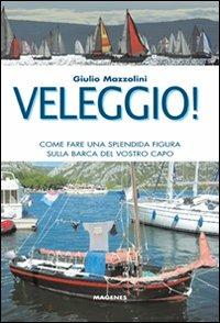 Veleggio! Come fare una splendida figura sulla barca del vostro capo - Giulio Mazzolini - Libro Magenes 2011, Maree. Storie del mare | Libraccio.it