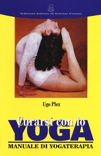Curarsi con lo yoga. Manuale di yogaterapia - Ugo Plez - Libro Ist. di Scienze Umane 2018 | Libraccio.it