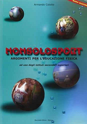 Non solo sport. Argomenti per l'educazione fisica. Per le Scuole superiori - Armando Collotto - Libro Bacchetta 2007 | Libraccio.it