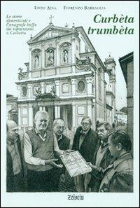 Curbèta trumbèta. Le storie dimenticate e l'anagrafe buffa dei soprannomi a Corbetta - Livio Aina, Fiorenzo Barbaglia - Libro Zeisciu Centro Studi 2009 | Libraccio.it