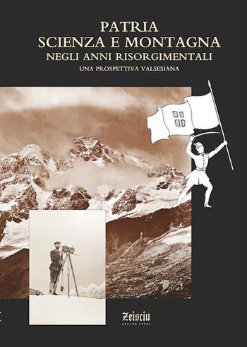 Patria, scienza e montagna negli anni risorgimentali. Una prospettiva valsesiana. Atti del Convegno (Varallo Sesia, 6 ottobre 2010) - Riccardo Cerri - Libro Zeisciu Centro Studi 2011 | Libraccio.it