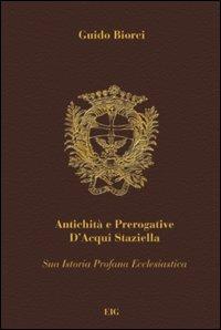 Antichità e prerogative d'Acqui Staziella. Vol. 1 - Guido Biorci - Libro Impressioni Grafiche 2001, Storia arte territorio | Libraccio.it