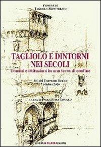 Tagliolo e dintorni nei secoli. Uomini e istituzioni in una terra di confine  - Libro Impressioni Grafiche 2016, Storia arte territorio | Libraccio.it