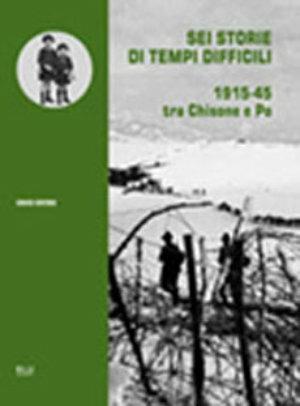 Sei storie di tempi difficili. 1915-45 tra Chisone e Po - Enrico Bertone - Libro Blu Edizioni 2002, Storia e memoria | Libraccio.it
