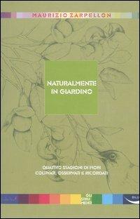 Naturalmente in giardino. Quattro stagioni di fiori coltivati, osservati e ricordati - Maurizio Zarpellon - Libro Blu Edizioni 2004, Gli strumenti | Libraccio.it