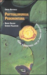 Phytoalimurgia pedemontana. Come alimentarsi con le piante selvatiche - Oreste Mattirolo, Bruno Gallino, Giorgio Pallavicini - Libro Blu Edizioni 2005, Natura e ambiente | Libraccio.it