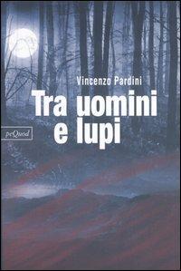 Tra uomini e lupi - Vincenzo Pardini - Libro Pequod 2005, Pequod | Libraccio.it