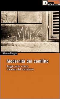 Modernità del conflitto. Saggio sulla critica marxiana del socialismo - Alberto Burgio - Libro DeriveApprodi 2000, DeriveApprodi | Libraccio.it