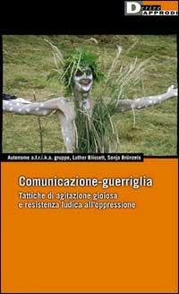 Comunicazione-guerriglia. Tattiche di agitazione gioiosa e resistenza ludica all'oppressione - Luther Blissett, Sonja Brünzels - Libro DeriveApprodi 2001, DeriveApprodi | Libraccio.it