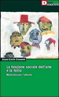 La funzione sociale dell'arte e la follia. Medicalizzare l'alterità - Gianni-Emilio Simonetti - Libro DeriveApprodi 2001, DeriveApprodi | Libraccio.it