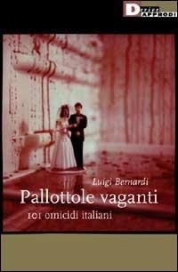 Pallottole vaganti. 101 omicidi italiani - Luigi Bernardi - Libro DeriveApprodi 2002 | Libraccio.it