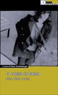La rapina in banca. Storia. Teoria. Pratica - Klaus Schönberger - Libro DeriveApprodi 2002, DeriveApprodi | Libraccio.it