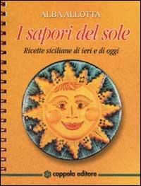 I sapori del sole. Ricette siciliane di ieri e di oggi - Alba Allotta - Libro Coppola Editore 2000, Accollati un libro | Libraccio.it