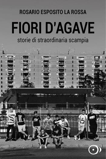 Fiori d'agave. Storie di straordinaria Scampia - Esposito Rosario La Rossa - Libro Coppola Editore 2016 | Libraccio.it