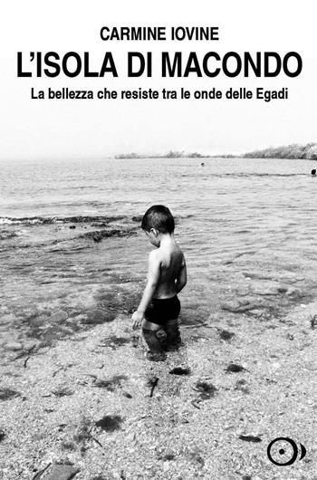 L'isola di Macondo. La bellezza che resiste tra le onde delle Egadi - Carmine Iovine - Libro Coppola Editore 2017 | Libraccio.it