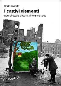 I cattivi elementi. Storie di acqua, di aria, di fuoco e di terra - Carlo Grande - Libro Fernandel 2006, Fernandel | Libraccio.it