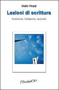 Lezioni di scrittura. Invenzione, imitazione, racconto - Giulio Mozzi - Libro Fernandel 2006, Laboratorio Fernandel | Libraccio.it