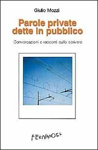 Parole private dette in pubblico. Conversazioni e racconti sullo scrivere - Giulio Mozzi - Libro Fernandel 2006, Laboratorio Fernandel | Libraccio.it