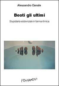 Beoti gli ultimi. Stupidario esistenziale in forma ritmica - Alessandro Canale - Libro Fernandel 2006, Fernandel | Libraccio.it