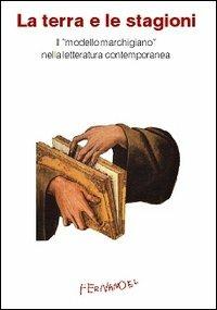 La terra e le stagioni. Il «modello marchigiano» nella letteratura contemporanea - Alfio Albani, Alessandra Buschi, Enrico Capodaglio - Libro Fernandel 2006, Laboratorio Fernandel | Libraccio.it