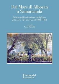 Dal mare di Alboran a Samarcanda. Diario dell'ambasciata castigliana a Tamerlano (1403-1406) - Anna Spinelli - Libro Fernandel 2006, Fernandel scientifica | Libraccio.it