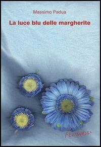 La luce blu delle margherite - Massimo Padua - Libro Fernandel 2006, Laboratorio Fernandel | Libraccio.it