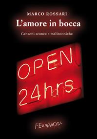 L'amore in bocca. Canzoni sconce e malinconiche - Marco Rossari - Libro Fernandel 2007, Fernandel | Libraccio.it