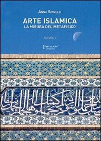 Arte islamica. La misura del metafisico. Vol. 1 - Anna Spinelli - Libro Fernandel 2007, Fernandel scientifica | Libraccio.it