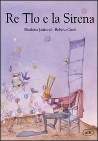 Re Tlo e la Sirena - Elisabetta Jankovic, Roberto Ciroli - Libro AER 2001 | Libraccio.it