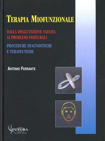 Terapia miofunzionale. Dalla deglutizione viziata ai problemi posturali. Procedure diagnostiche e terapeutiche - Antonio Ferrante - Libro Futura Publishing Society 1997 | Libraccio.it