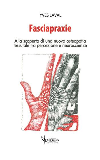 Fasciapraxie. Alla scoperta di una nuova osteopatia tessutale tra percezione e neuroscienze - Yves Laval - Libro Futura Publishing Society 2018 | Libraccio.it