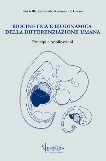 Biocinetica e biodinamica della differenziazione umana. Principi e applicazioni - Erich Blechschmidt, Raymond F. Gasser - Libro Futura Publishing Society 2014 | Libraccio.it