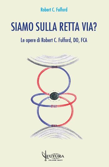 Siamo sulla retta via? Le opere di Robert C. Fulford, DO, FCA - Robert C. Fulford - Libro Futura Publishing Society 2022 | Libraccio.it