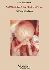 Come inizia la vita umana dall'uovo all'embrione - Erich Blechschmidt - Libro Futura Publishing Society 2017 | Libraccio.it