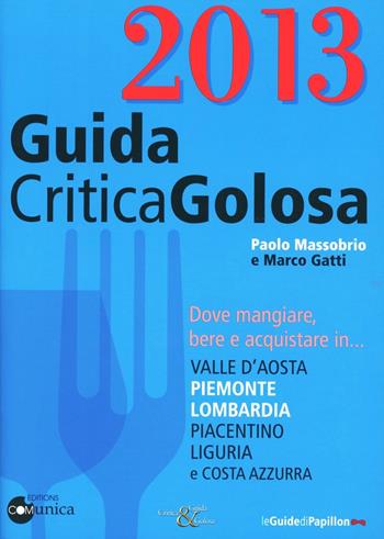 GuidaCriticaGolosa 2013. Dove mangiare, bere e acquistare in... Valle d'Aosta, Piemonte, Lombardia, piacentino, Liguria e Costa Azzurra - Paolo Massobrio, Marco Gatti - Libro Comunica 2012 | Libraccio.it