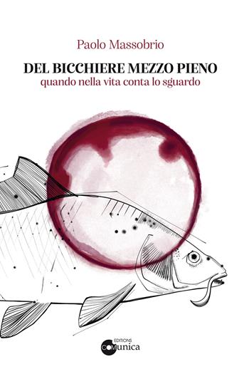 Del bicchiere mezzo pieno. Quando nella vita conta lo sguardo - Paolo Massobrio - Libro Comunica 2020 | Libraccio.it