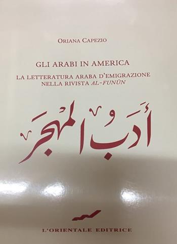 Gli arabi in america. La letteratura araba d'emigrazione nella rivista «Al-funun» - Oriana Capezio - Libro L'Orientale Editrice 2015, Collana di studi orientali. Fili d'oriente | Libraccio.it