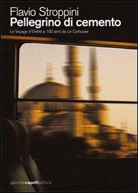 Pellegrino di cemento. Le voyage d'Orient a 100 anni da Le Corbusier - Flavio Stroppini - Libro GCE 2012 | Libraccio.it