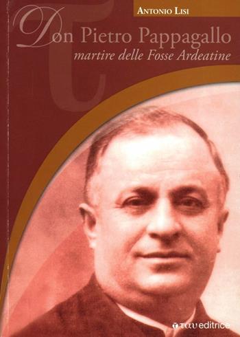 Don Pietro Pappagallo. Martire delle Fosse Ardeatine - Antonio Lisi - Libro Tau 2006, Testimoni della fede | Libraccio.it
