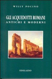 Gli acquedotti romani antichi e moderni - Willy Pocino - Libro Edilazio 1998, Studi e documenti | Libraccio.it