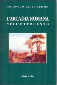 L' arcadia romana nell'Ottocento - Lodovico P. Lemme - Libro Edilazio 1998, Studi e documenti | Libraccio.it