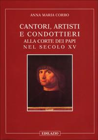 Cantori, artisti e condottieri alla corte dei papi nel sec. XV - Anna M. Corbo - Libro Edilazio 2000, Itinerari di storia e arte | Libraccio.it