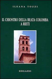 Il chiostro della beata Colomba a Rieti - Ileana Tozzi - Libro Edilazio 2001, Studi e documenti | Libraccio.it