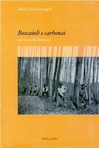 Boscaioli e carbonai nei Castelli Romani - Maria Pia Santangeli - Libro Edilazio 2005 | Libraccio.it