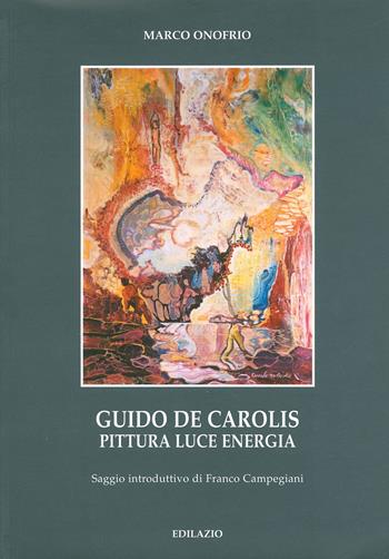 Guido De Carolis. Pittura, luce, energia - Marco Onofrio - Libro Edilazio 2007, Ritratti d'autore | Libraccio.it