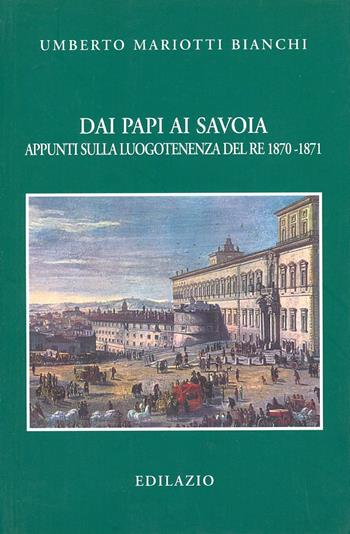 Dai papi ai Savoia. Appunti sulla luogotenenza del re 1870-1871 - Umberto Mariotti Bianchi - Libro Edilazio 2007, Studi e documenti | Libraccio.it
