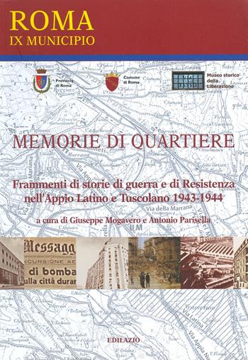 Memorie di quartiere. Frammenti di storie di guerra e di Resistenza nell'Appio Latino e Tuscolano 1943-1944 - Giuseppe Mogavero, Antonio Parisella - Libro Edilazio 2007 | Libraccio.it